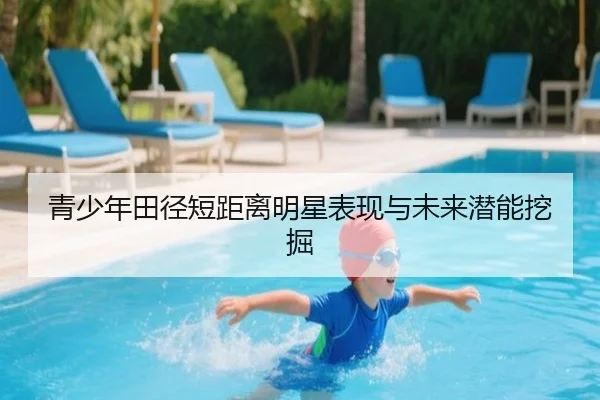 青少年田径短距离明星表现与未来潜能挖掘